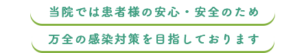 当院では患者様の安心・安全のため万全の感染対策を目指しております